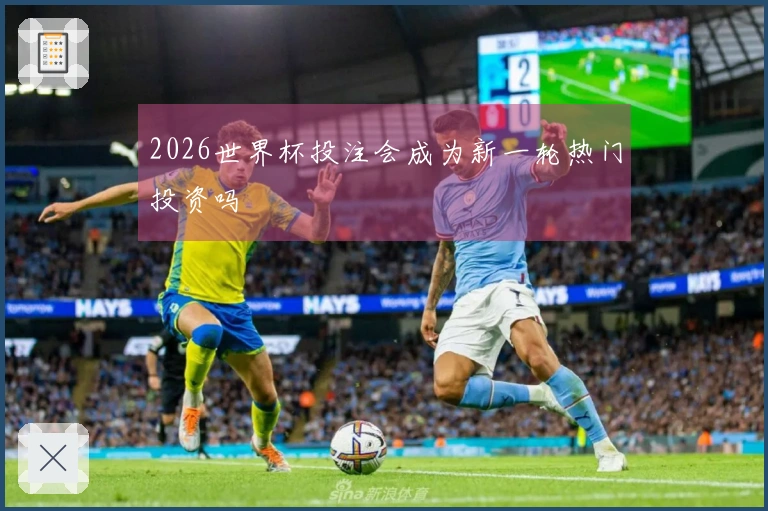 2026世界杯投注会成为新一轮热门投资吗