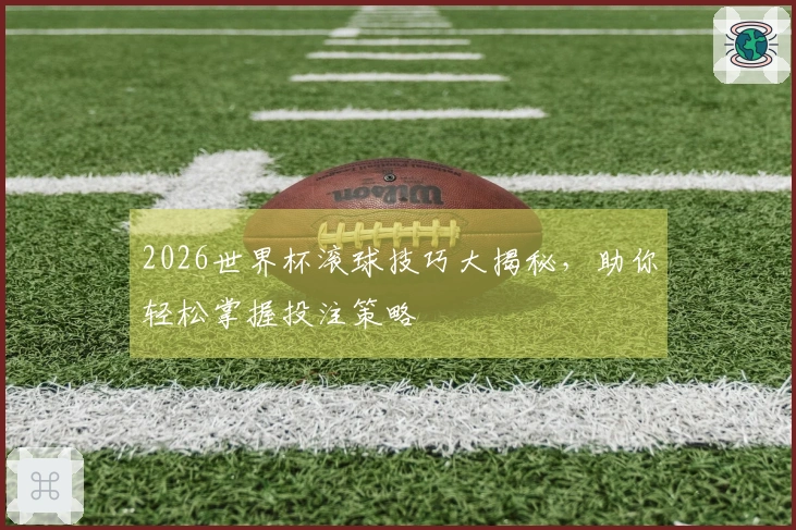 2026世界杯滚球技巧大揭秘，助你轻松掌握投注策略