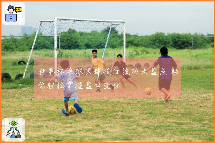 世界杯滚球买球投注技巧大盘点 助你轻松掌握盘口变化