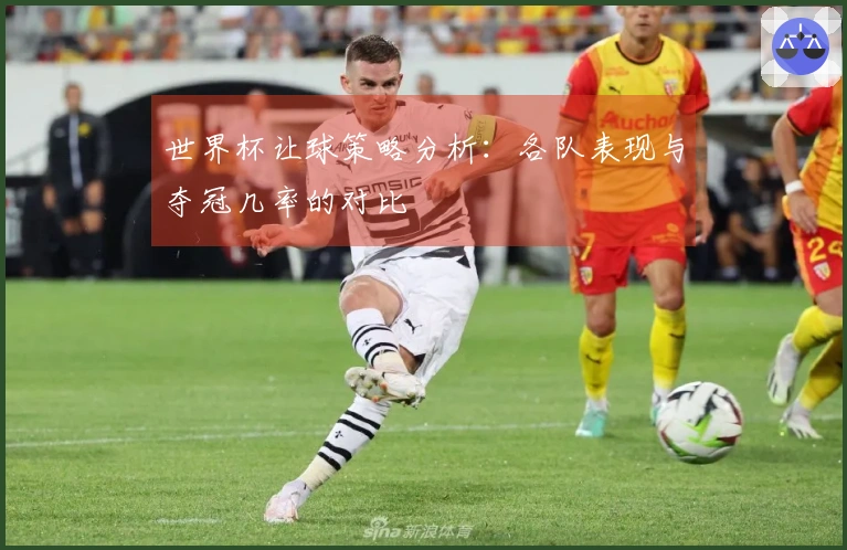 世界杯让球策略分析：各队表现与夺冠几率的对比