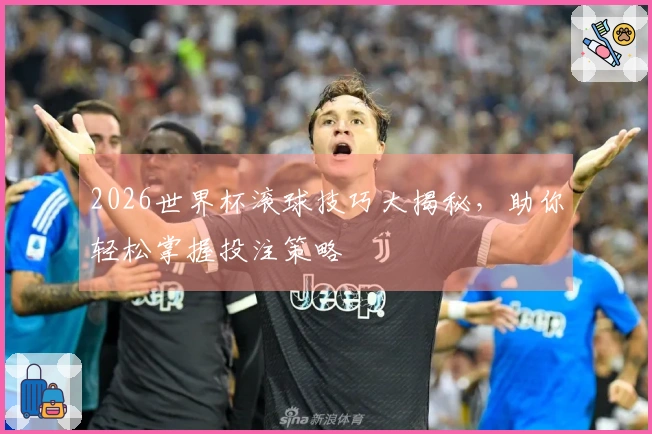 2026世界杯滚球技巧大揭秘，助你轻松掌握投注策略