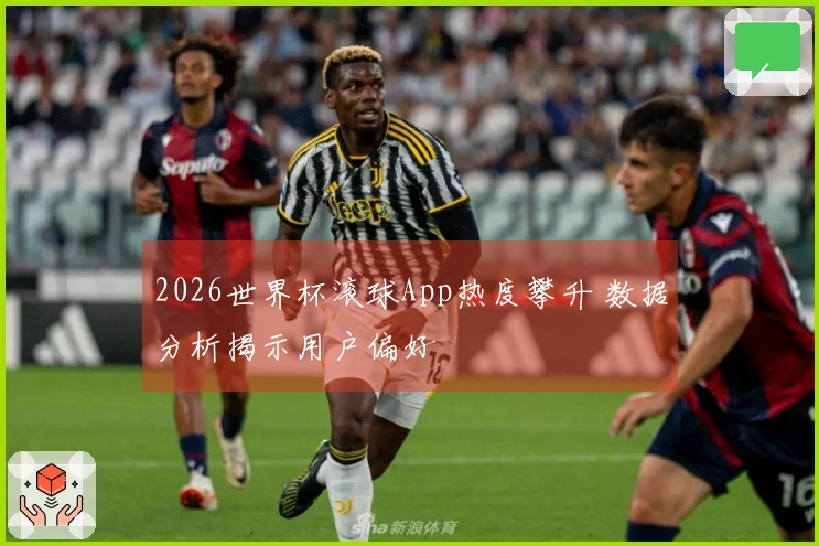 2026世界杯滚球App热度攀升 数据分析揭示用户偏好