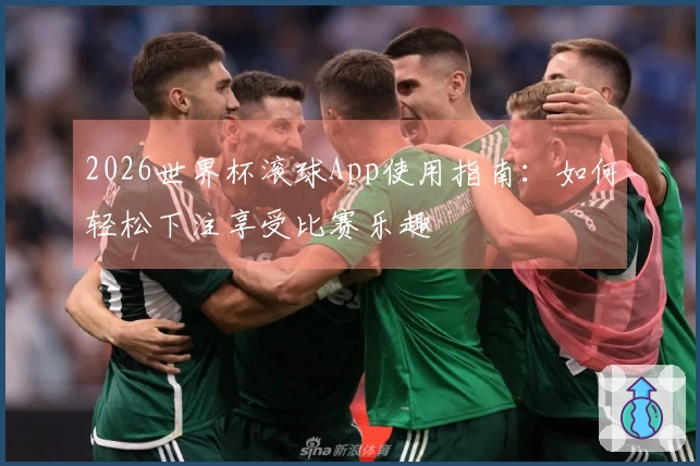 2026世界杯滚球App使用指南：如何轻松下注享受比赛乐趣