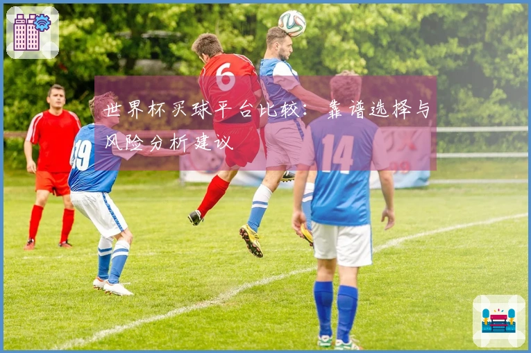 世界杯买球平台比较：靠谱选择与风险分析建议