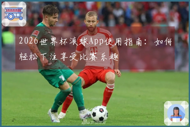 2026世界杯滚球App使用指南：如何轻松下注享受比赛乐趣