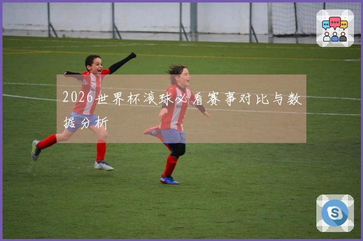 2026世界杯滚球必看赛事对比与数据分析