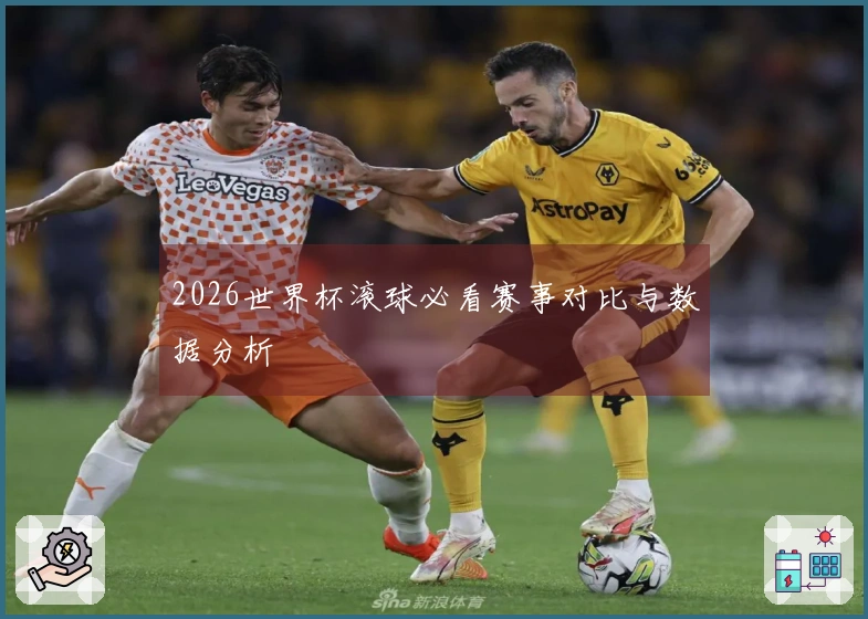 2026世界杯滚球必看赛事对比与数据分析