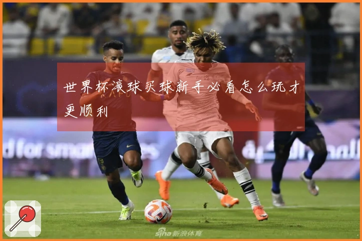 世界杯滚球买球新手必看怎么玩才更顺利