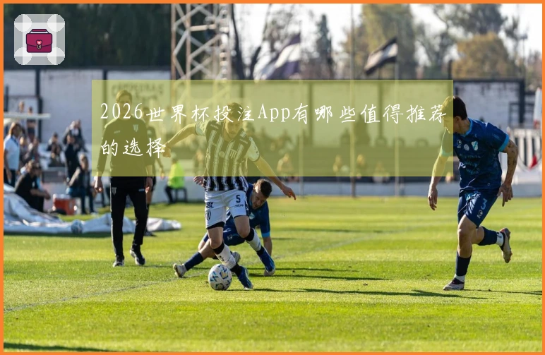 2026世界杯投注App有哪些值得推荐的选择