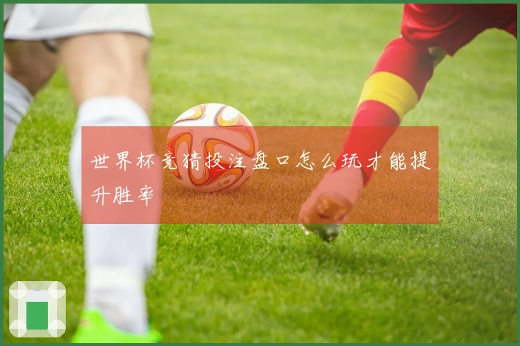 世界杯竞猜投注盘口怎么玩才能提升胜率