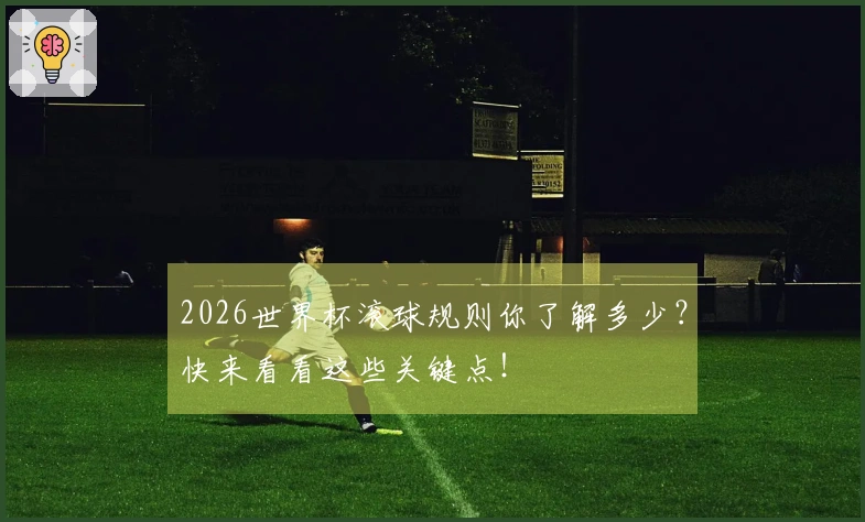 2026世界杯滚球规则你了解多少？快来看看这些关键点！