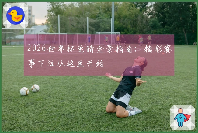 2026世界杯竞猜全景指南：精彩赛事下注从这里开始