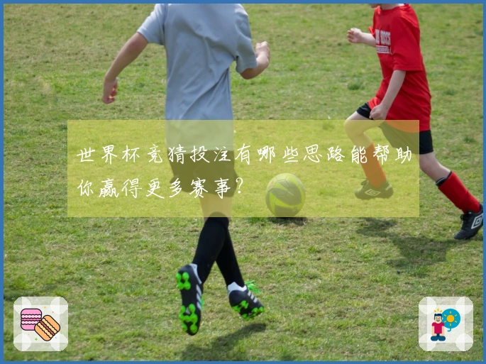 世界杯竞猜投注有哪些思路能帮助你赢得更多赛事？