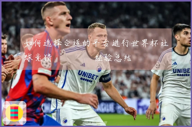 如何选择合适的平台进行世界杯让球竞猜 تجرب经验总结