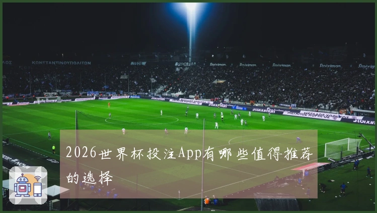2026世界杯投注App有哪些值得推荐的选择