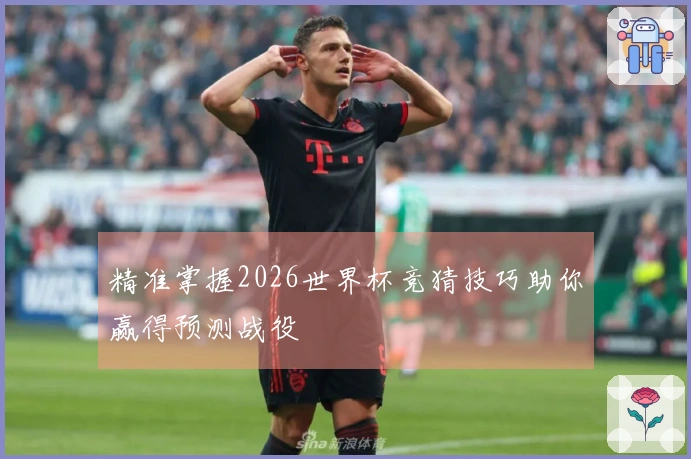 精准掌握2026世界杯竞猜技巧助你赢得预测战役