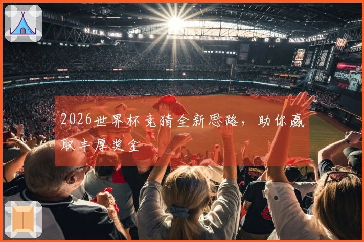 2026世界杯竞猜全新思路，助你赢取丰厚奖金