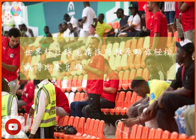 世界杯让球竞猜技巧推荐助你轻松赢得比赛乐趣