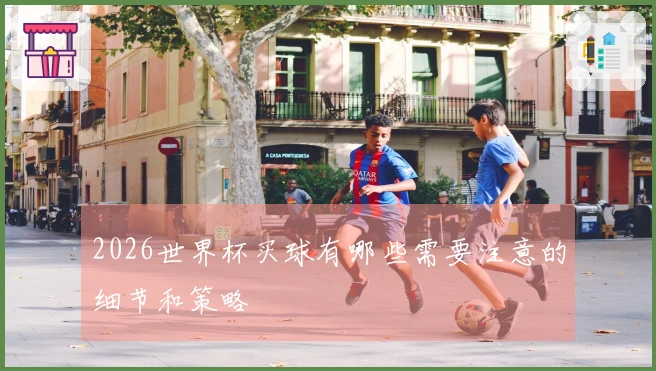2026世界杯买球有哪些需要注意的细节和策略