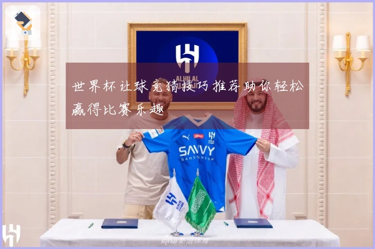 世界杯让球竞猜技巧推荐助你轻松赢得比赛乐趣