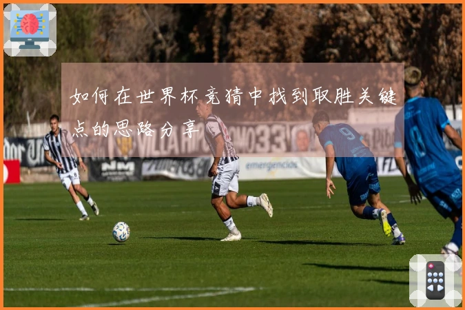 如何在世界杯竞猜中找到取胜关键点的思路分享