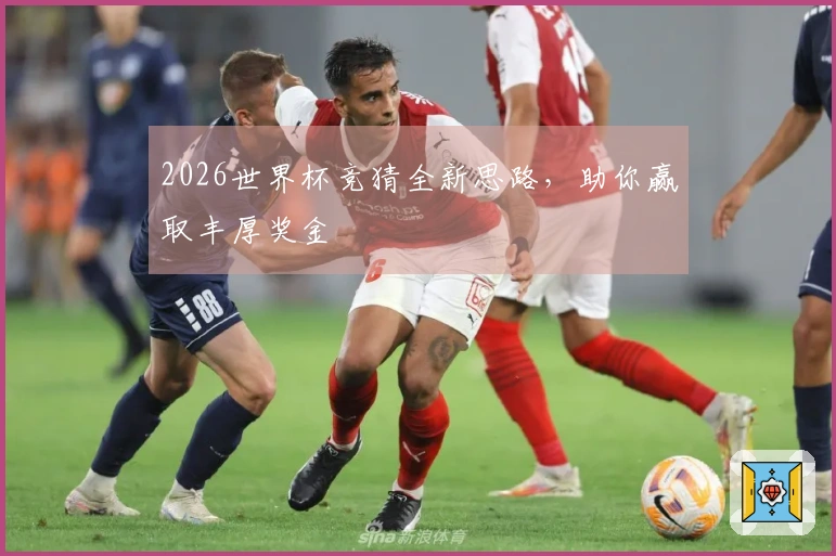 2026世界杯竞猜全新思路，助你赢取丰厚奖金