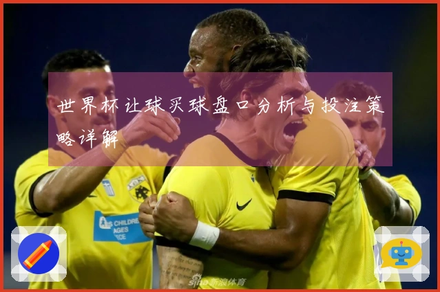 世界杯让球买球盘口分析与投注策略详解